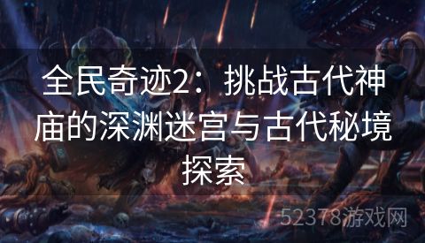 全民奇迹2：挑战古代神庙的深渊迷宫与古代秘境探索