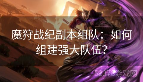 魔狩战纪副本组队：如何组建强大队伍？