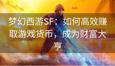 梦幻西游SF：如何高效赚取游戏货币，成为财富大亨