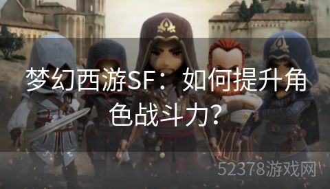 梦幻西游SF：如何提升角色战斗力？