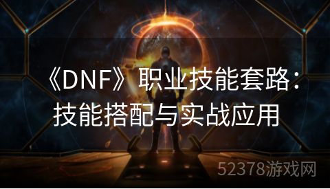  《DNF》职业技能套路：技能搭配与实战应用