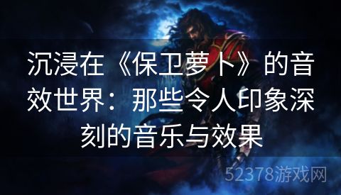 沉浸在《保卫萝卜》的音效世界：那些令人印象深刻的音乐与效果