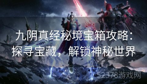 九阴真经秘境宝箱攻略：探寻宝藏，解锁神秘世界