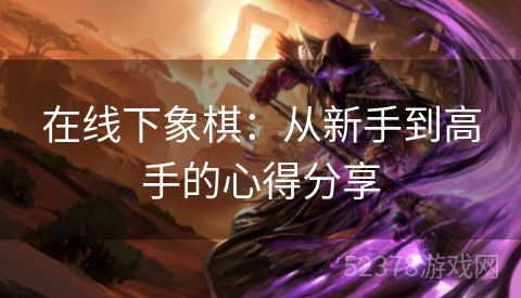 在线下象棋：从新手到高手的心得分享