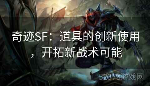 奇迹SF：道具的创新使用，开拓新战术可能