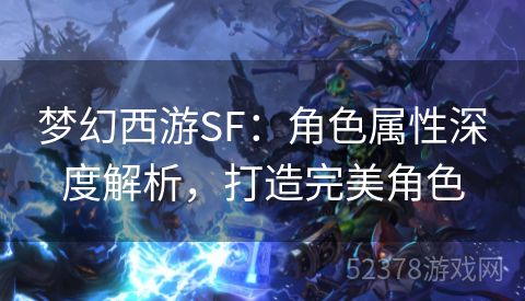 梦幻西游SF：角色属性深度解析，打造完美角色