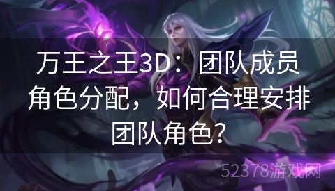 万王之王3D：团队成员角色分配，如何合理安排团队角色？