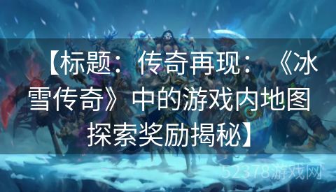 【标题：传奇再现：《冰雪传奇》中的游戏内地图探索奖励揭秘】