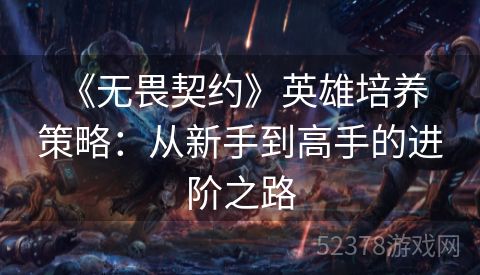  《无畏契约》英雄培养策略：从新手到高手的进阶之路