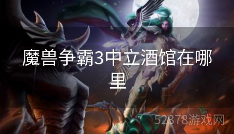 魔兽争霸3中立酒馆在哪里