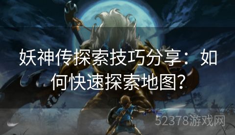 妖神传探索技巧分享：如何快速探索地图？