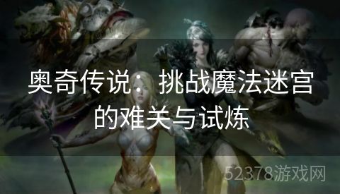 奥奇传说：挑战魔法迷宫的难关与试炼