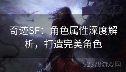 奇迹SF：角色属性深度解析，打造完美角色