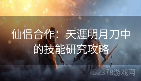 仙侣合作：天涯明月刀中的技能研究攻略