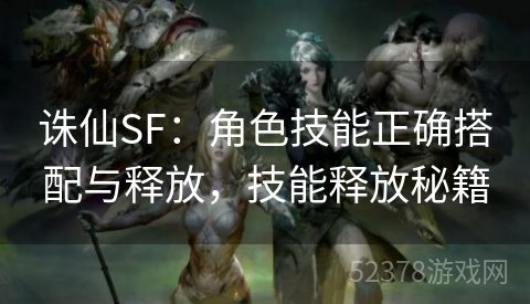 诛仙SF：角色技能正确搭配与释放，技能释放秘籍