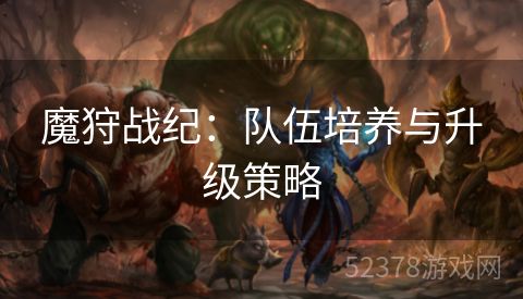 魔狩战纪：队伍培养与升级策略