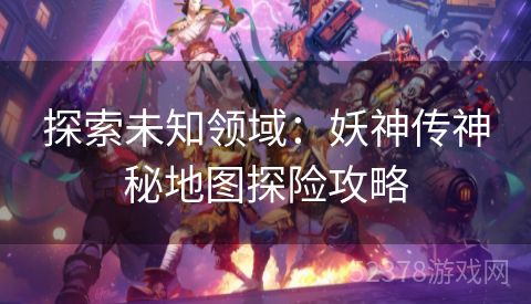 探索未知领域：妖神传神秘地图探险攻略