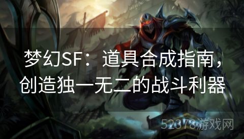 梦幻SF：道具合成指南，创造独一无二的战斗利器