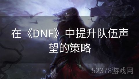 在《DNF》中提升队伍声望的策略