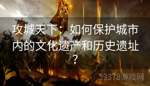 攻城天下：如何保护城市内的文化遗产和历史遗址？