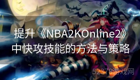 提升《NBA2KOnline2》中快攻技能的方法与策略