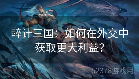 醉计三国：如何在外交中获取更大利益？