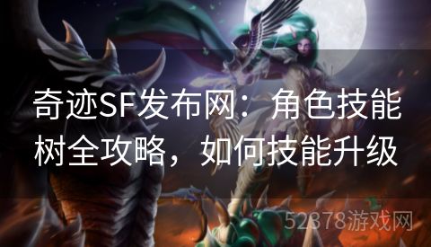 奇迹SF发布网：角色技能树全攻略，如何技能升级