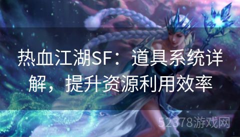 热血江湖SF：道具系统详解，提升资源利用效率