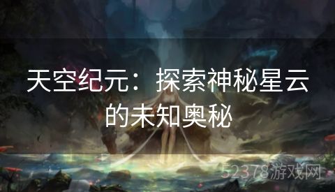 天空纪元：探索神秘星云的未知奥秘