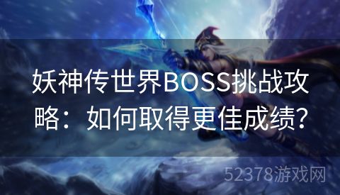 妖神传世界BOSS挑战攻略：如何取得更佳成绩？