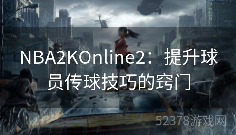 NBA2KOnline2：提升球员传球技巧的窍门