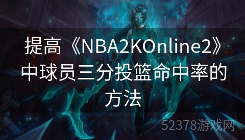 提高《NBA2KOnline2》中球员三分投篮命中率的方法