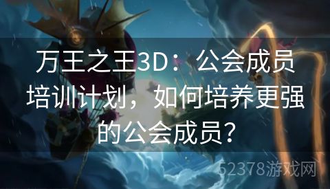 万王之王3D：公会成员培训计划，如何培养更强的公会成员？