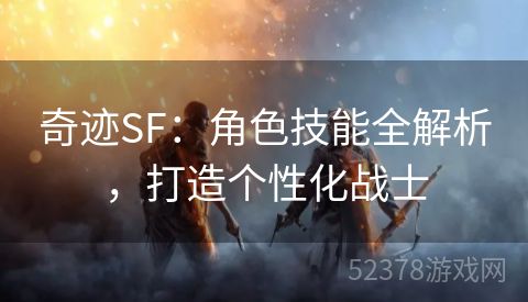 奇迹SF：角色技能全解析，打造个性化战士