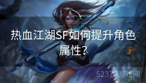 热血江湖SF如何提升角色属性？