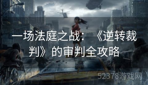 一场法庭之战：《逆转裁判》的审判全攻略