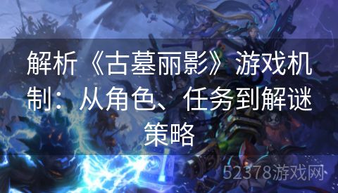 解析《古墓丽影》游戏机制：从角色、任务到解谜策略