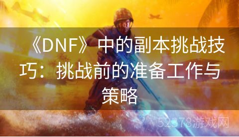 《DNF》中的副本挑战技巧：挑战前的准备工作与策略