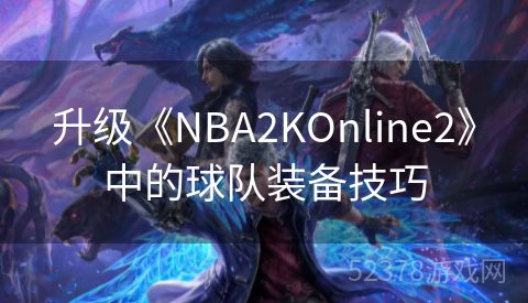 升级《NBA2KOnline2》中的球队装备技巧