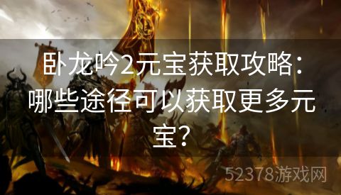 卧龙吟2元宝获取攻略：哪些途径可以获取更多元宝？