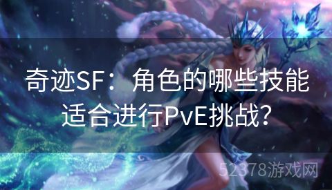 奇迹SF：角色的哪些技能适合进行PvE挑战？