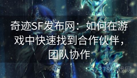 奇迹SF发布网：如何在游戏中快速找到合作伙伴，团队协作