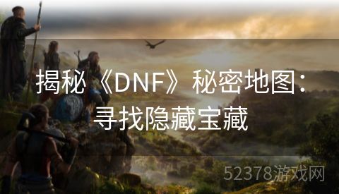 揭秘《DNF》秘密地图：寻找隐藏宝藏