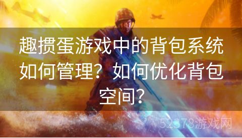 趣掼蛋游戏中的背包系统如何管理？如何优化背包空间？