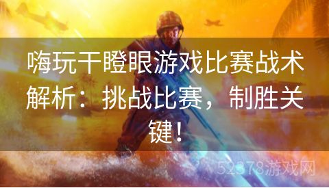 嗨玩干瞪眼游戏比赛战术解析：挑战比赛，制胜关键！