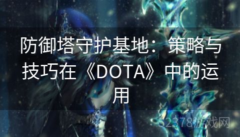 防御塔守护基地：策略与技巧在《DOTA》中的运用