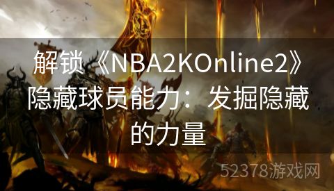 解锁《NBA2KOnline2》隐藏球员能力：发掘隐藏的力量