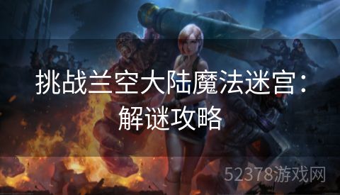 挑战兰空大陆魔法迷宫：解谜攻略