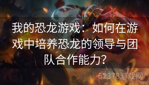 我的恐龙游戏：如何在游戏中培养恐龙的领导与团队合作能力？