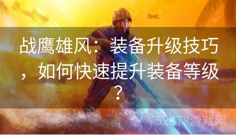 战鹰雄风：装备升级技巧，如何快速提升装备等级？